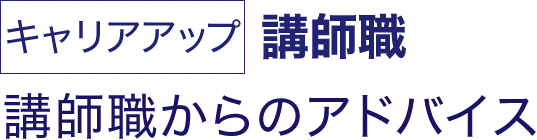 キャリアアップ 講師職 講師職からのアドバイス