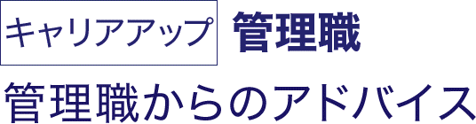 キャリアアップ 管理職 管理職からのアドバイス