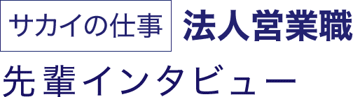 サカイの仕事 法人営業職 先輩インタビュー